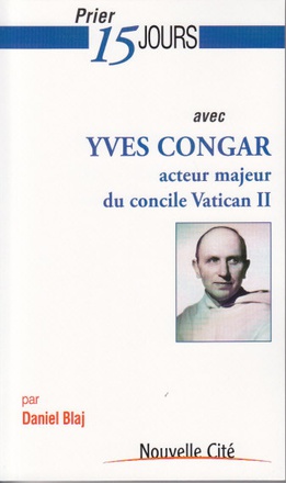 PRIER 15 JOURS AVEC YVES CONGAR - ACTEUR MAJEUR DU CONCILE VATICAN II