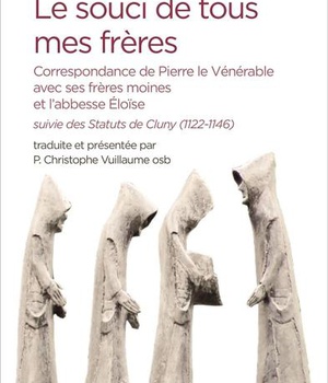LE SOUCI DE TOUS MES FRERES - CORRESPONDANCE DE PIERRE LE VENERABLE AVEC SES FRERES MOINES ET L ABBE