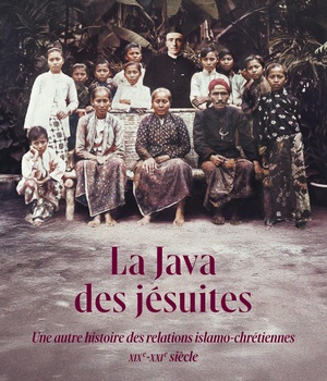LA JAVA DES JESUITES - UNE AUTRE HISTOIRE DES RELATIONS ISLAMO-CHRETIENNES - XIXE-XXIE SIECLE