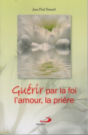 GUERIR PAR LA FOI, L'AMOUR, LA PRIERE