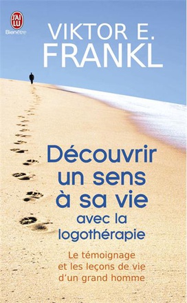 DECOUVRIR UN SENS A SA VIE GRACE A LA LOGOTHERAPIE - LE TEMOIGNAGE ET LES LECONS DE VIE D'UN GRAND H