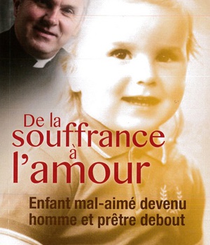 DE LA SOUFFRANCE A L'AMOUR - ENFANT MAL-AIME DEVENU HOMME ET PRETRE DEBOUT