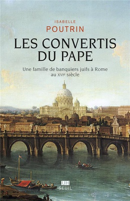 LES CONVERTIS DU PAPE - UNE FAMILLE DE BANQUIERS JUIFS A ROME AU XVIE SIECLE