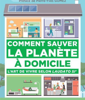 COMMENT SAUVER LA PLANETE A DOMICILE - L'ART DE VIVRE SELON LAUDATO SI'