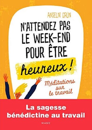 N'ATTENDEZ PAS LE WEEK-END POUR ETRE HEUREUX MEDITATIONS SUR LE TRAVAIL