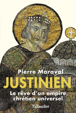 JUSTINIEN - LE REVE D'UN EMPIRE CHRETIEN UNVERSEL