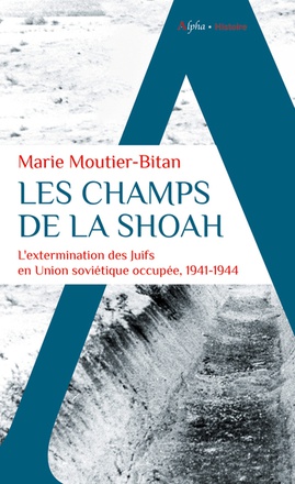 LES CHAMPS DE LA SHOAH - L'EXTERMINATION DES JUIFS EN UNION SOVIETIQUE OCCUPEE. 1941-1944
