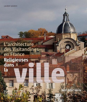 L'ARCHITECTURE DES VISITANDINES. RELIGIEUSES DANS LA VILLE XVIIE ET XVIIIE SIECLES