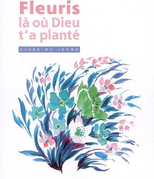 FLEURIS LA OU DIEU T'A PLANTE - LIVRE JEUNE - PROFESSION DE FOI