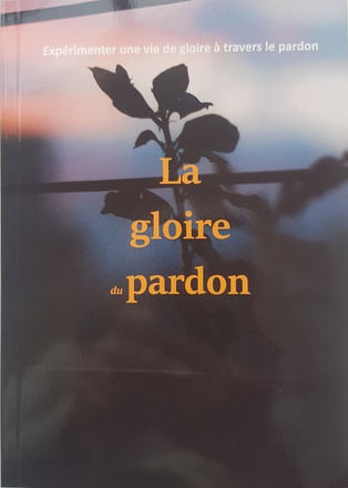 LA GLOIRE DU PARDON - EXPERIMENTER UNE VIE DE GLOIRE A TRAVERS LE PARDON