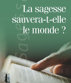 LA SAGESSE SAUVERA-T-ELLE LE MONDE?
