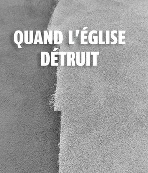 QUAND L'EGLISE DETRUIT