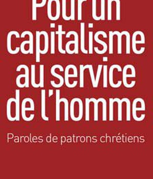 POUR UN CAPITALISME AU SERVICE DE L'HOMME - PAROLES DE PATRONS CHRETIENS