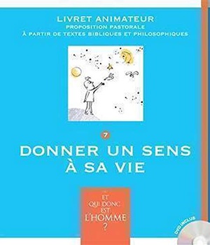 ET QUI DONC EST L'HOMME? - LIVRET ANIMATEUR 7 - DONNER UN SENS A SA VIE