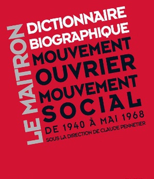 LE MAITRON - DICTIONNAIRE BIOGRAPHIQUE DU MOUVEMENT OUVRIER