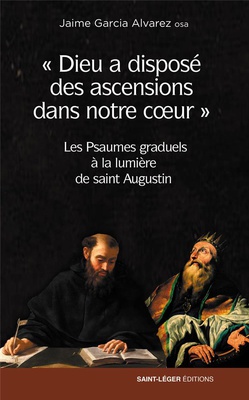 DIEU A DISPOSE DES ASCENSIONS DANS NOTRE COEUR - LES PSAUMES GRADUELS A LA LUMIERE DE SAINT AUGUSTIN