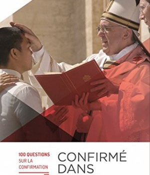 CONFIRME DANS LA FOI - 100 QUESTIONS SUR LA CONFIRMATION