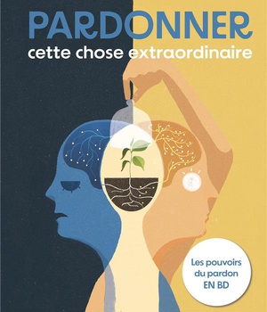 PARDONNER, CETTE CHOSE EXTRAORDINAIRE - LES POUVOIRS DU PARDON EN BD