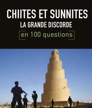 CHIITES ET SUNNITES EN 100 QUESTIONS - LA GRANDE DISCORDE