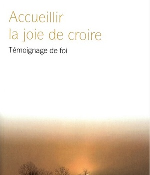 ACCUEILLIR LA JOIE DE CROIRE - TEMOIGNAGE DE FOI