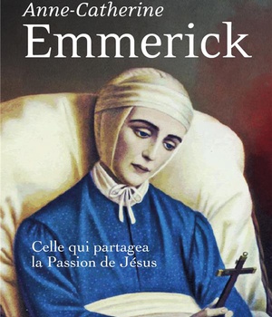 ANNE-CATHERINE EMMERICK - CELLE QUI PARTAGEA LA PASSION DE JESUS