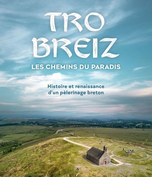 TRO BREIZ, LES CHEMINS DU PARADIS - HISTOIRE ET RENAISSANCE D'UN PELERINAGE BRETON