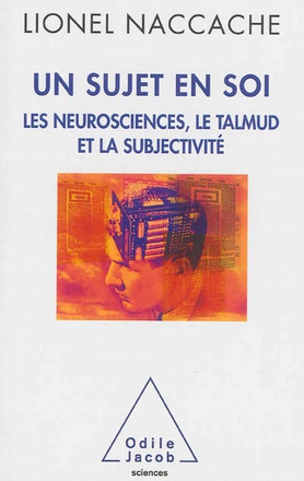 UN SUJET EN SOI - LES NEUROSCIENCES, LE TALMUD ET LA SUBJECTIVITE