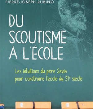 DU SCOUTISME A L'ECOLE - LES INTUITIONS DU PERE SEVIN POUR CONSTRUIRE L'ECOLE DU 21E SIECLE