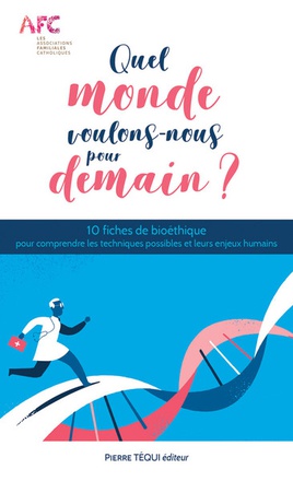 QUEL MONDE VOULONS-NOUS POUR DEMAIN ? - 10 FICHES DE BIOETHIQUE POUR COMPRENDRE LES TECHNIQUES POSSI