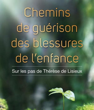 CHEMINS DE GUERISON DES BLESSURES DE LENFANCE - SUR LES PAS DE THERESE DE LISIEUX