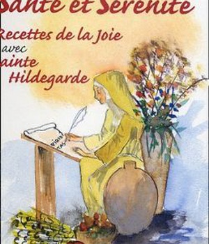 SANTE ET SERENITE - RECETTES DE LA JOIE AVEC SAINTE HILDEGARDE TOME 2