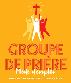 GROUPE DE PRIERE, MODE D'EMPLOI - FAIRE NAITRE DE NOUVEAUX PROPHETES