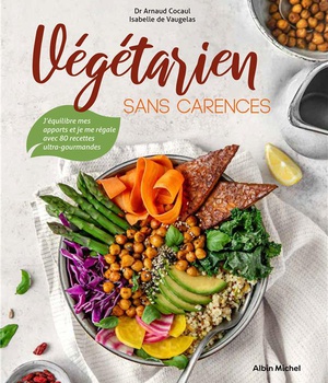 VEGETARIEN SANS CARENCES - J'EQUILIBRE MES APPORTS ET JE ME REGALE AVEC 80 RECETTES ULTRA-GOURMANDES