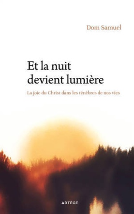 ET LA NUIT DEVIENT LUMIERE - LA JOIE DU CHRIST DANS LES TENEBRES DE NOS VIES