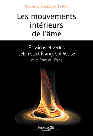 LES MOUVEMENTS INTERIEURS DE L'AME - PASSIONS ET VERTUS SELON SAINT FRANCOIS D'ASSISE ET LES PERES D