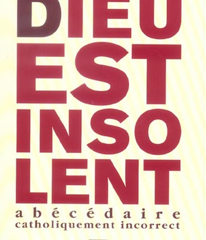 DIEU EST INSOLENT - ABECEDAIRE CATHOLIQUEMENT INCORRECT