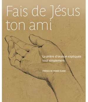 FAIS DE JESUS TON AMI - PRIERE D'ORAISON EXPLIQUEE TOUT SIMPLEMENT (LA)