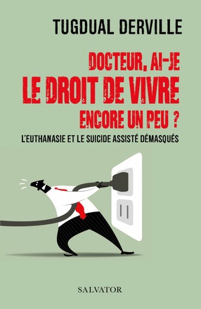 DOCTEUR, AI-JE LE DROIT DE VIVRE ENCORE UN PEU ? - L'EUTHANASIE ET LE SUICIDE ASSISTE DEMASQUES