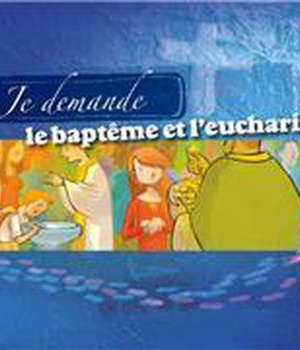 JE DEMANDE LE BAPTEME ET L'EUCHARISTIE - LIVRET ENFANT