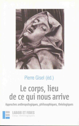 LE CORPS, LIEU DE CE QUI NOUS ARRIVE - APPROCHES ANTHROPOLOGIQUES, PHILOSOPHIQUES, THEOLOGIQUES