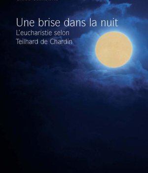 UNE BRISE DANS LA NUIT - L EUCHARISTIE SELON TEILHARD DE CHARDIN