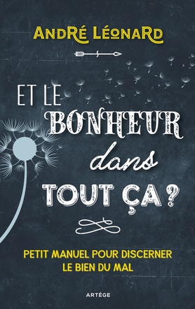 ET LE BONHEUR DANS TOUT CA ? - PETIT MANUEL POUR DISCERNER LE BIEN DU MAL