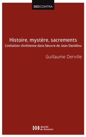 HISTOIRE, MYSTERE, SACREMENTS - L'INITIATION CHRETIENNE DANS L'OEUVRE DE JEAN DANIELOU