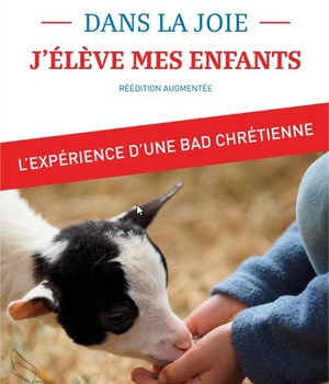 DANS LA JOIE, J ELEVE MES ENFANTS - L'EXPERIENCE D'UNE BAD CHRETIENNE
