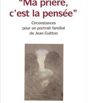 MA PRIERE, CEST LA PENSEE - CIRCONSTANCES POUR UN PORTRAIT FAMILIAL DE JEAN GUITTON