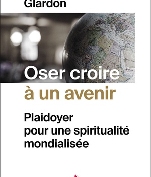 OSER CROIRE A UN AVENIR - PLAIDOYER POUR UNE SPIRITUALITE MONDIALISEE