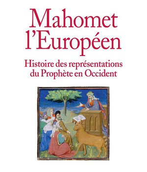 MAHOMET L'EUROPEEN - HISTOIRE DES REPRESENTATIONS DU PROPHETE EN OCCIDENT