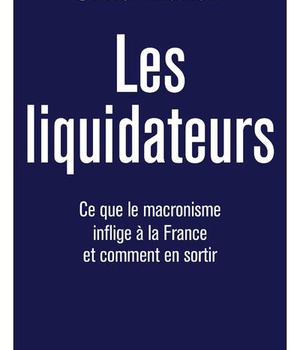 LES LIQUIDATEURS - CE QUE LE MACRONISME INFLIGE A LA FRANCE ET COMMENT EN SORTIR