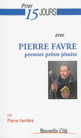 PRIER 15 JOURS AVEC PIERRE FAVRE - PREMIER PRETRE JESUITE