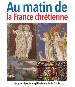 AU MATIN DE LA FRANCE CHRETIENNE - LES PREMIERS EVANGELISATEURS DE LA GAULE
